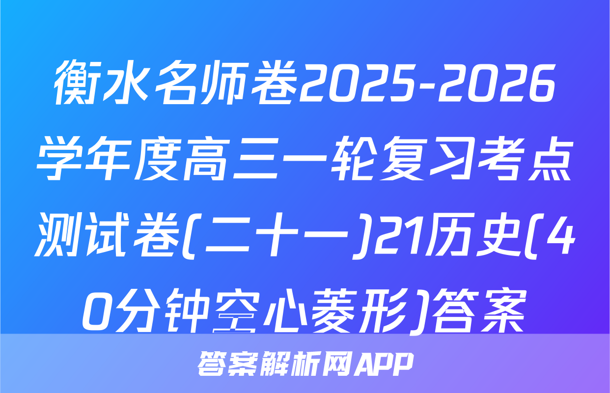 衡水名师卷2025-2026学年度高三一轮复习考点测试卷(二十一)21历史(40分钟空心菱形)答案