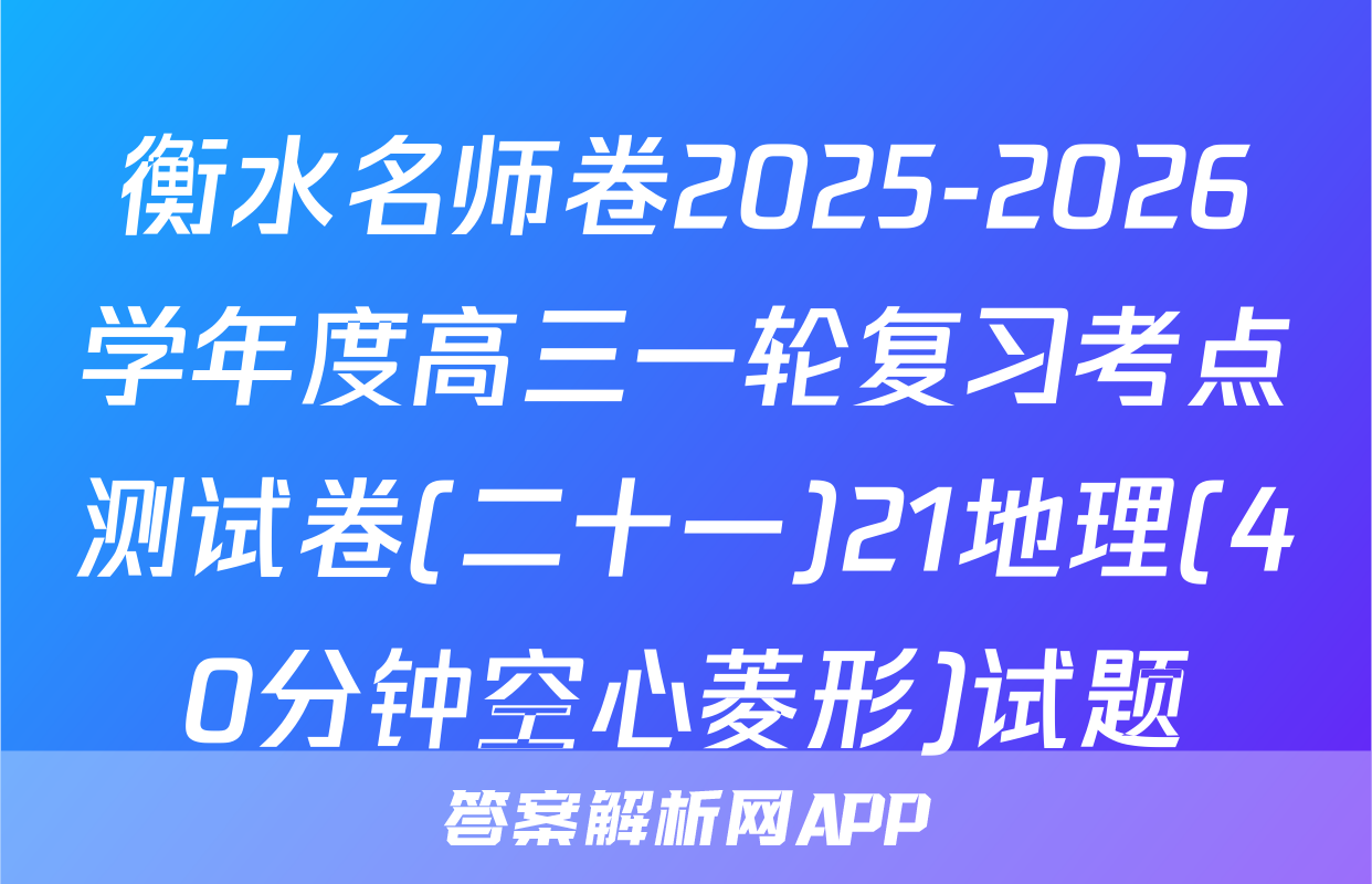 衡水名师卷2025-2026学年度高三一轮复习考点测试卷(二十一)21地理(40分钟空心菱形)试题