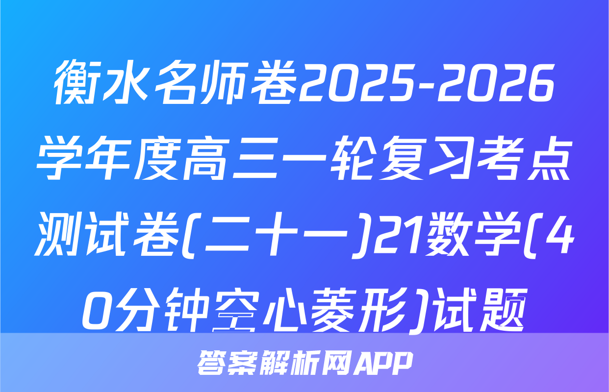 衡水名师卷2025-2026学年度高三一轮复习考点测试卷(二十一)21数学(40分钟空心菱形)试题