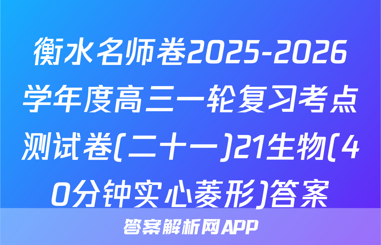 衡水名师卷2025-2026学年度高三一轮复习考点测试卷(二十一)21生物(40分钟实心菱形)答案