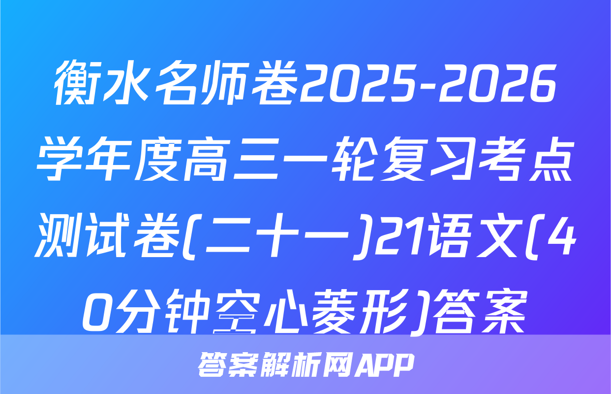 衡水名师卷2025-2026学年度高三一轮复习考点测试卷(二十一)21语文(40分钟空心菱形)答案
