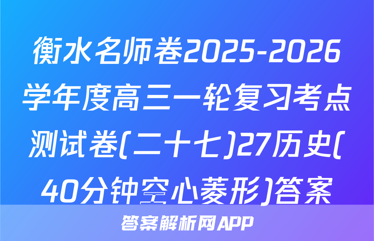 衡水名师卷2025-2026学年度高三一轮复习考点测试卷(二十七)27历史(40分钟空心菱形)答案