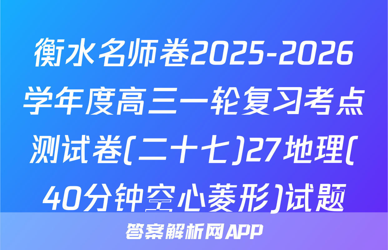 衡水名师卷2025-2026学年度高三一轮复习考点测试卷(二十七)27地理(40分钟空心菱形)试题