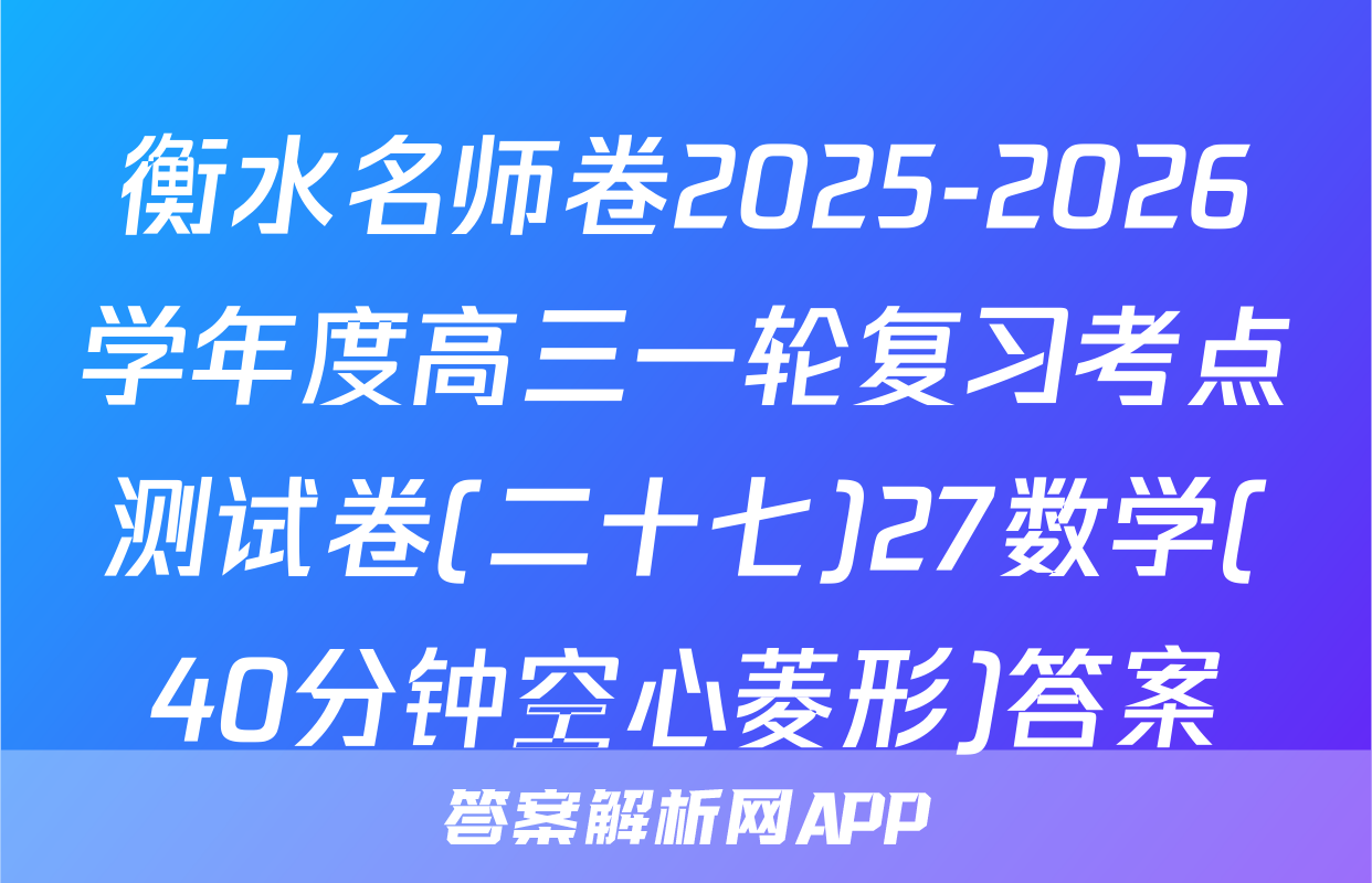 衡水名师卷2025-2026学年度高三一轮复习考点测试卷(二十七)27数学(40分钟空心菱形)答案