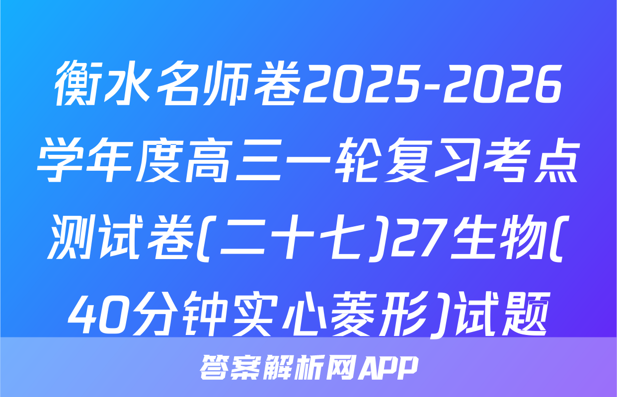 衡水名师卷2025-2026学年度高三一轮复习考点测试卷(二十七)27生物(40分钟实心菱形)试题