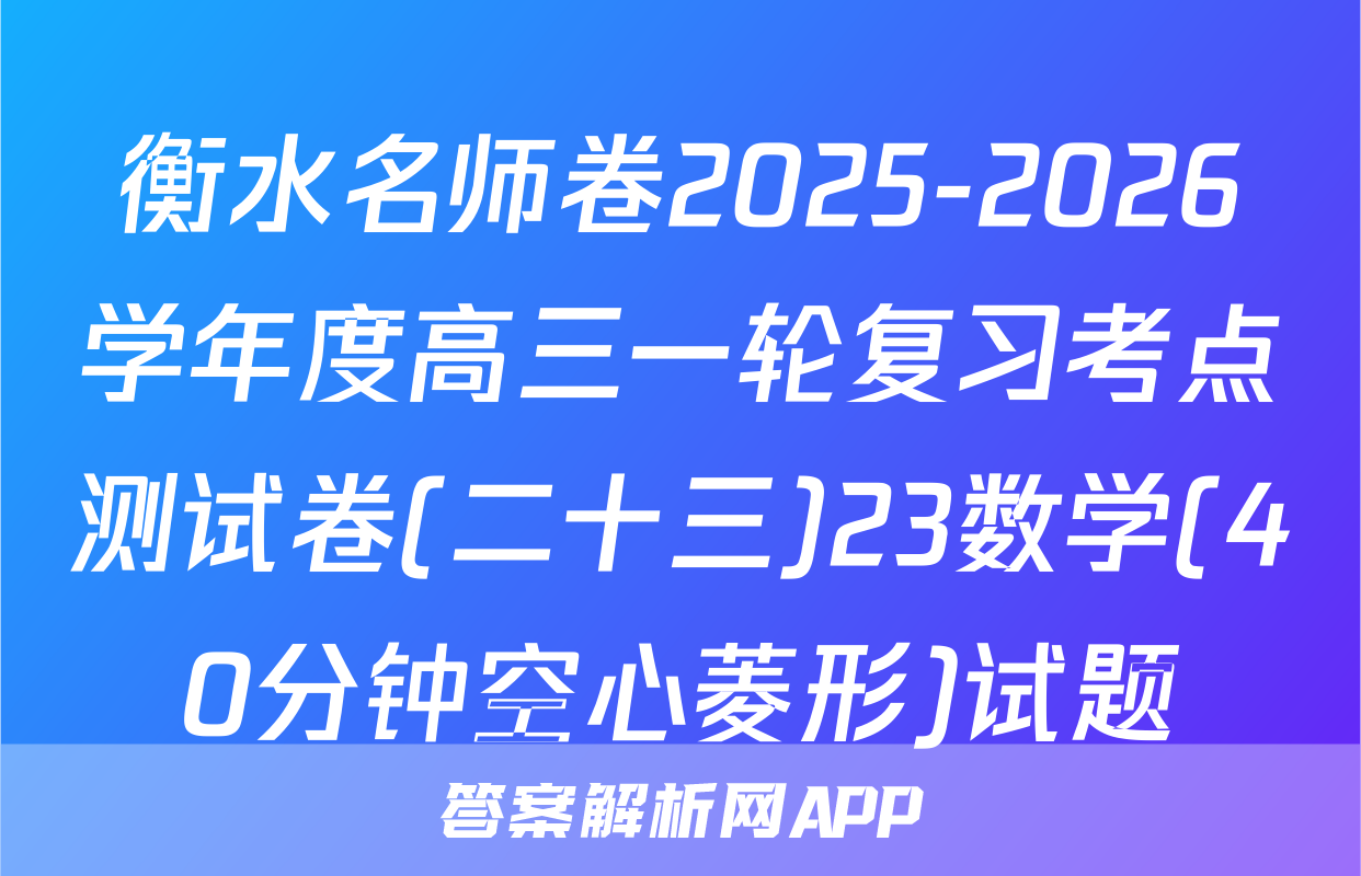 衡水名师卷2025-2026学年度高三一轮复习考点测试卷(二十三)23数学(40分钟空心菱形)试题