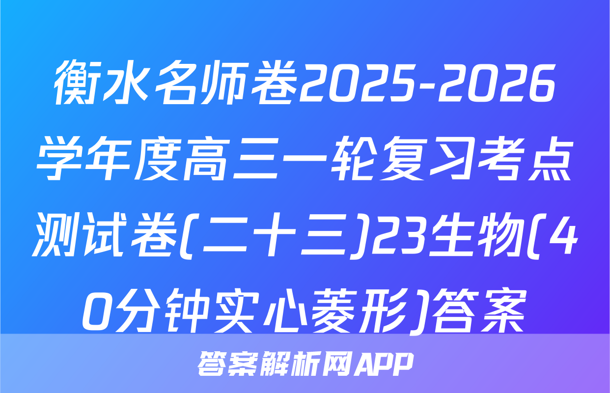 衡水名师卷2025-2026学年度高三一轮复习考点测试卷(二十三)23生物(40分钟实心菱形)答案