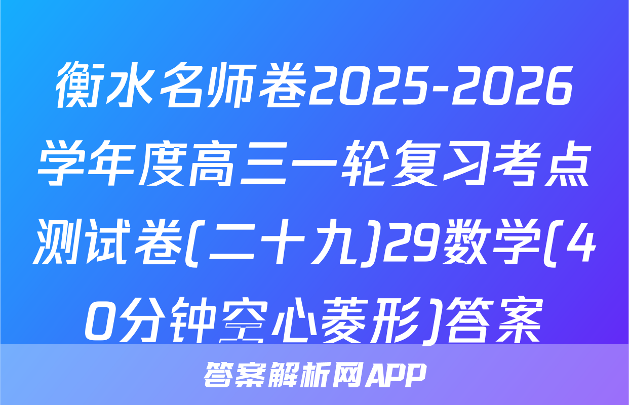 衡水名师卷2025-2026学年度高三一轮复习考点测试卷(二十九)29数学(40分钟空心菱形)答案
