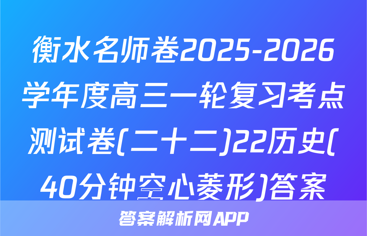 衡水名师卷2025-2026学年度高三一轮复习考点测试卷(二十二)22历史(40分钟空心菱形)答案