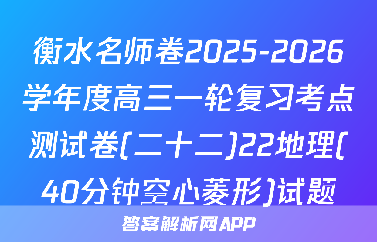 衡水名师卷2025-2026学年度高三一轮复习考点测试卷(二十二)22地理(40分钟空心菱形)试题