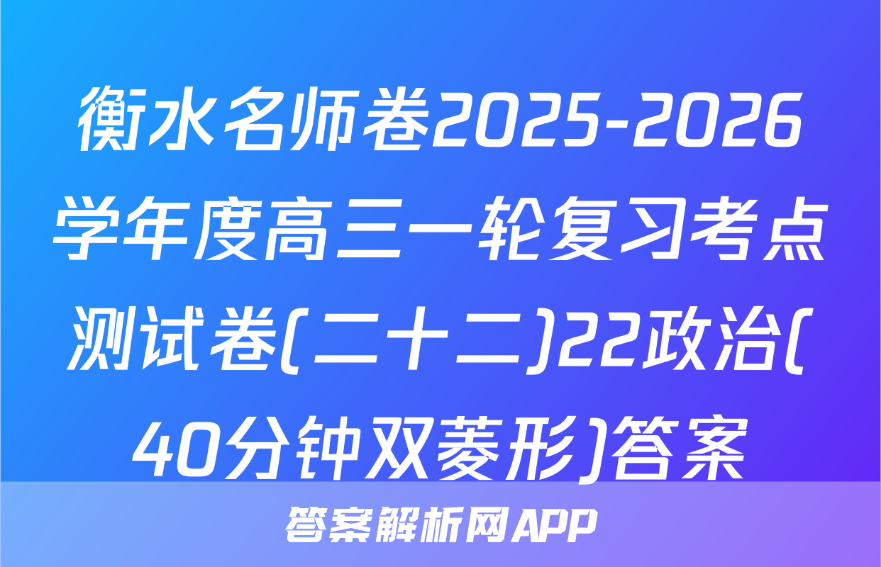 衡水名师卷2025-2026学年度高三一轮复习考点测试卷(二十二)22政治(40分钟双菱形)答案