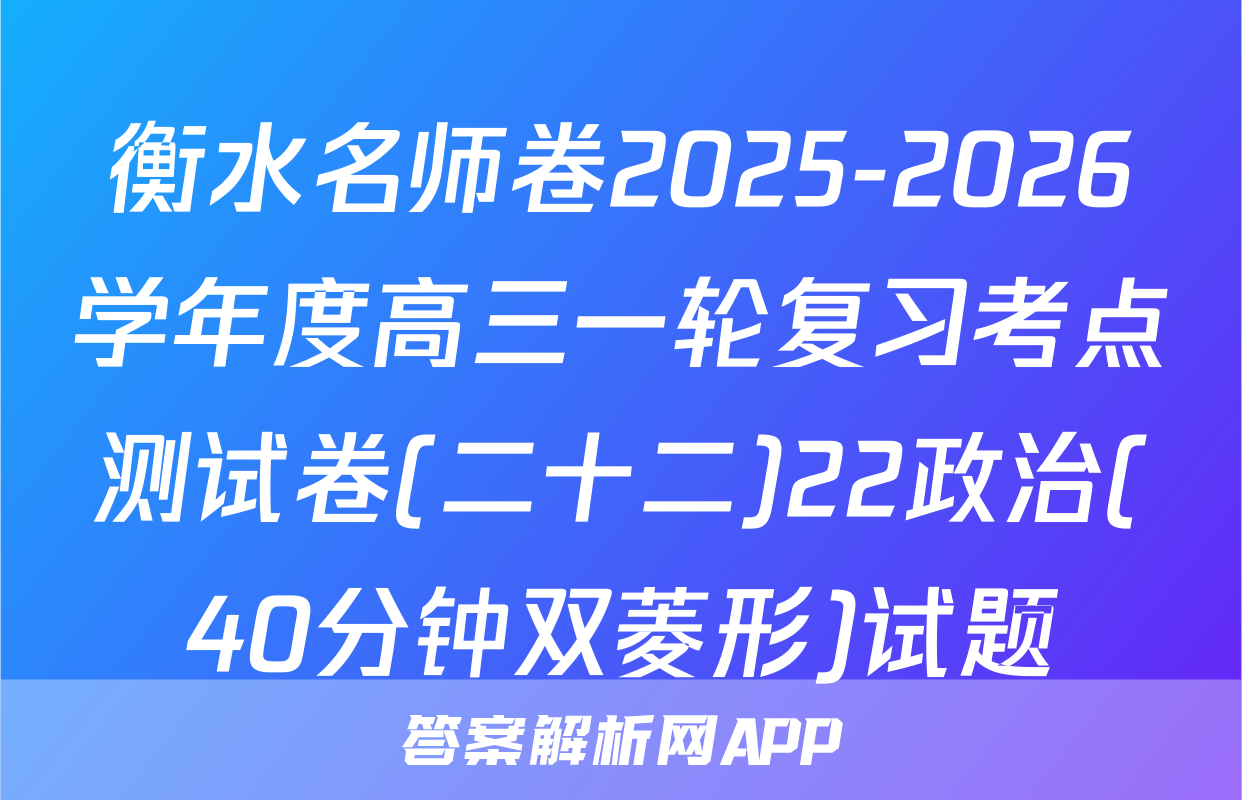 衡水名师卷2025-2026学年度高三一轮复习考点测试卷(二十二)22政治(40分钟双菱形)试题