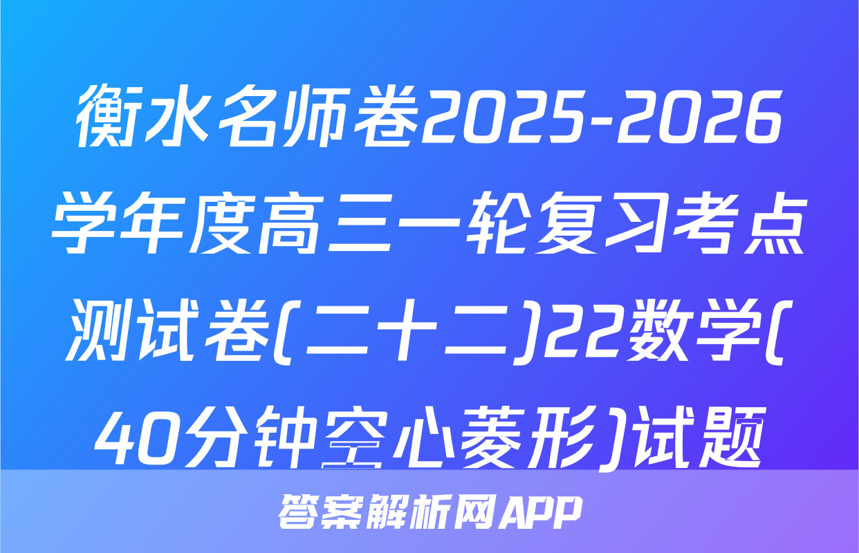 衡水名师卷2025-2026学年度高三一轮复习考点测试卷(二十二)22数学(40分钟空心菱形)试题