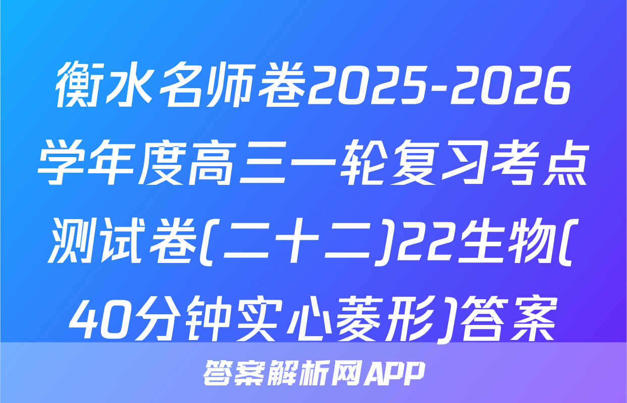 衡水名师卷2025-2026学年度高三一轮复习考点测试卷(二十二)22生物(40分钟实心菱形)答案