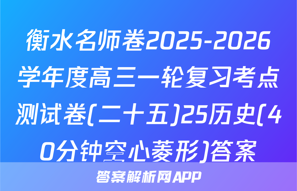 衡水名师卷2025-2026学年度高三一轮复习考点测试卷(二十五)25历史(40分钟空心菱形)答案