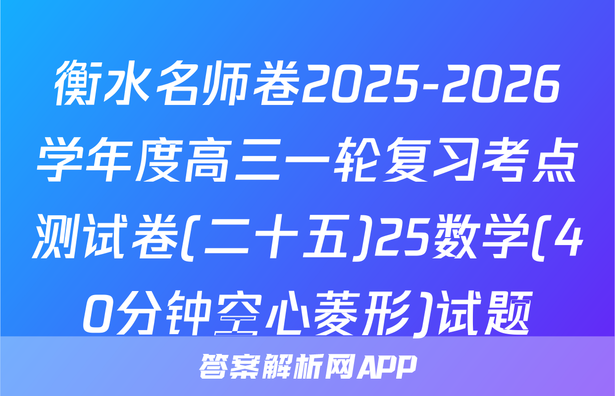 衡水名师卷2025-2026学年度高三一轮复习考点测试卷(二十五)25数学(40分钟空心菱形)试题