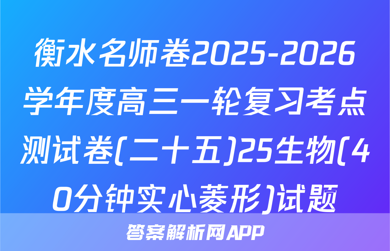 衡水名师卷2025-2026学年度高三一轮复习考点测试卷(二十五)25生物(40分钟实心菱形)试题