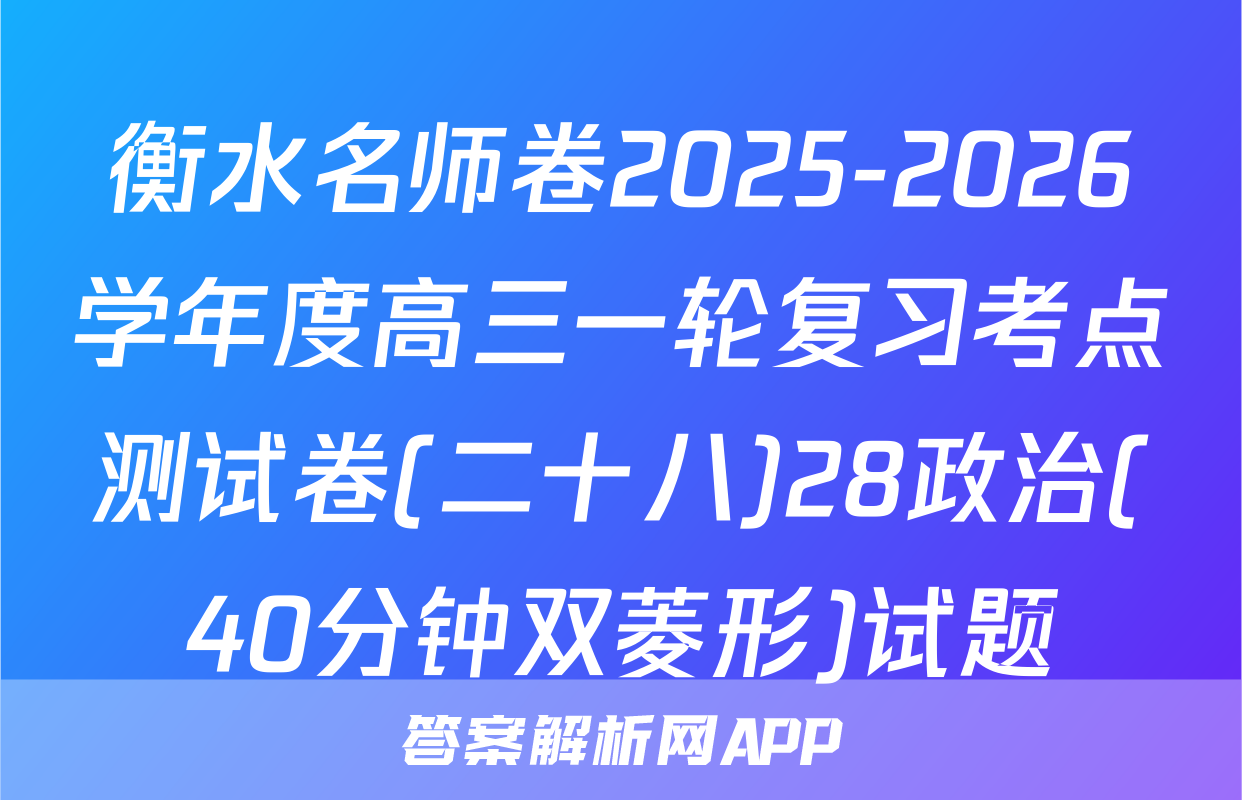 衡水名师卷2025-2026学年度高三一轮复习考点测试卷(二十八)28政治(40分钟双菱形)试题