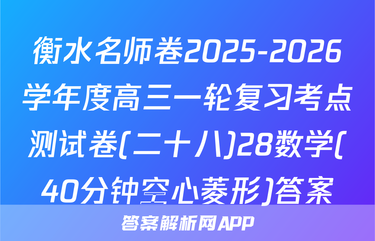 衡水名师卷2025-2026学年度高三一轮复习考点测试卷(二十八)28数学(40分钟空心菱形)答案