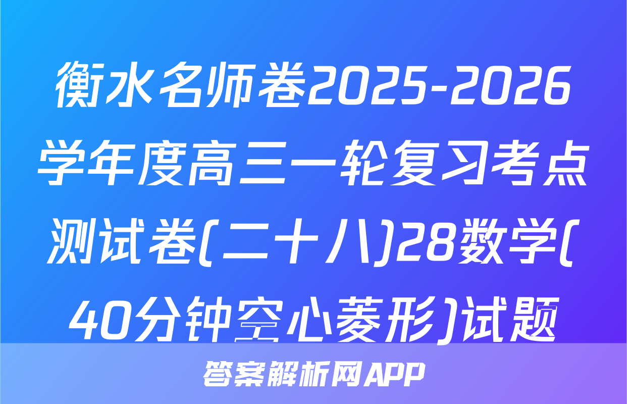 衡水名师卷2025-2026学年度高三一轮复习考点测试卷(二十八)28数学(40分钟空心菱形)试题