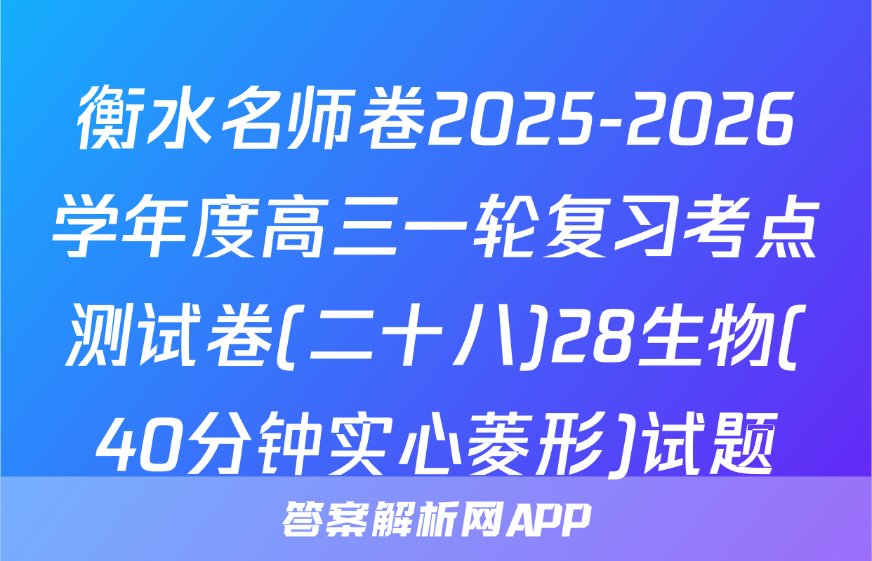 衡水名师卷2025-2026学年度高三一轮复习考点测试卷(二十八)28生物(40分钟实心菱形)试题
