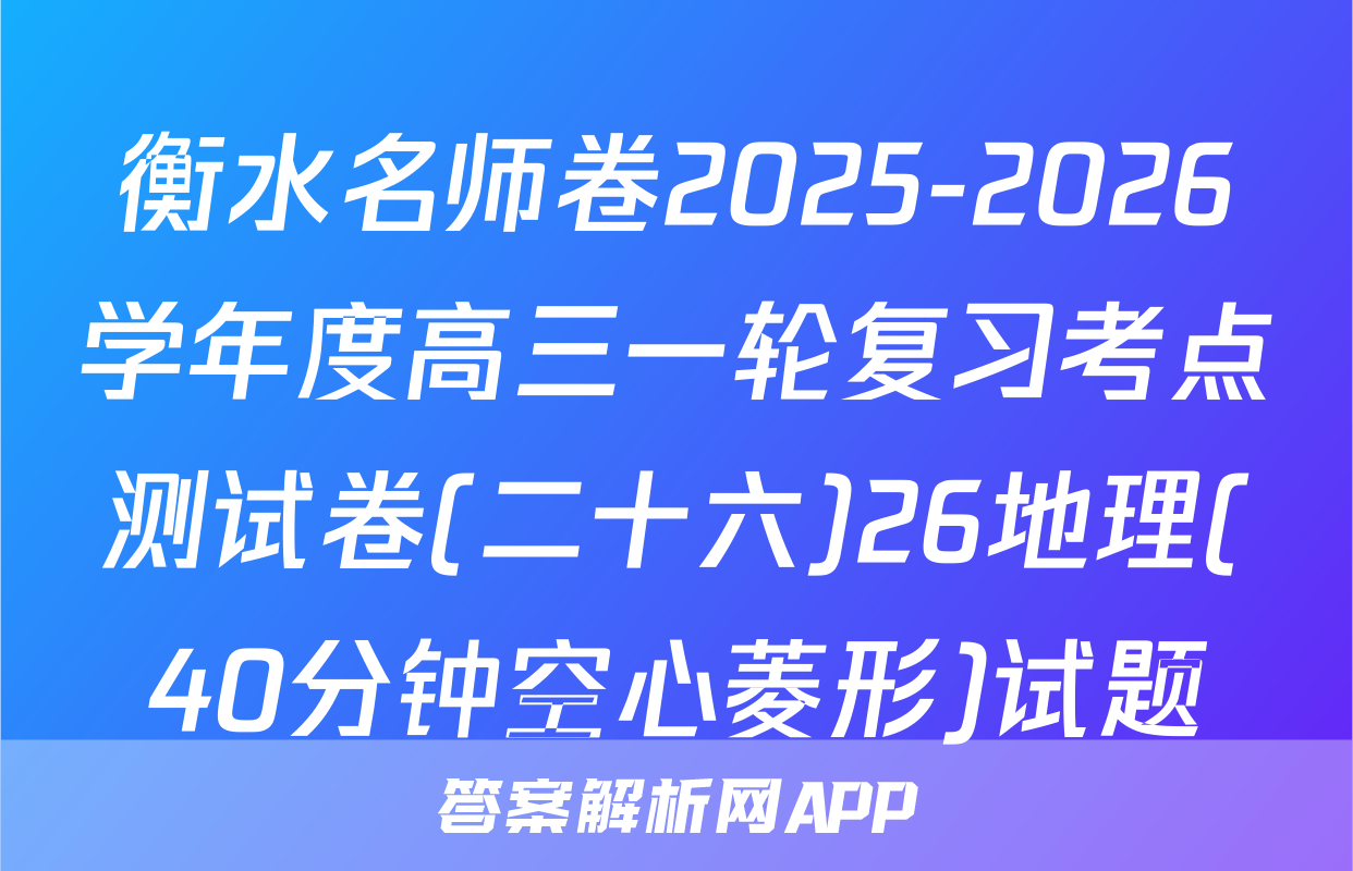衡水名师卷2025-2026学年度高三一轮复习考点测试卷(二十六)26地理(40分钟空心菱形)试题