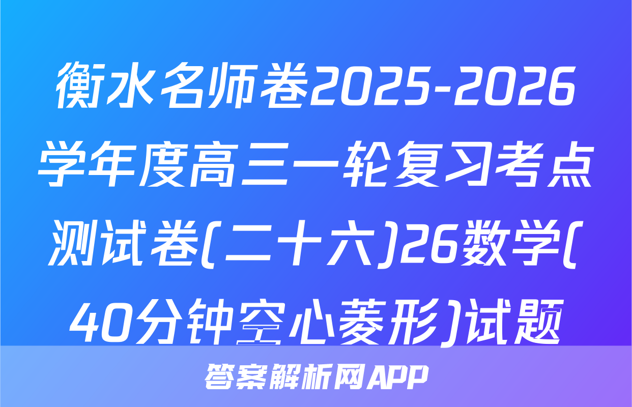 衡水名师卷2025-2026学年度高三一轮复习考点测试卷(二十六)26数学(40分钟空心菱形)试题