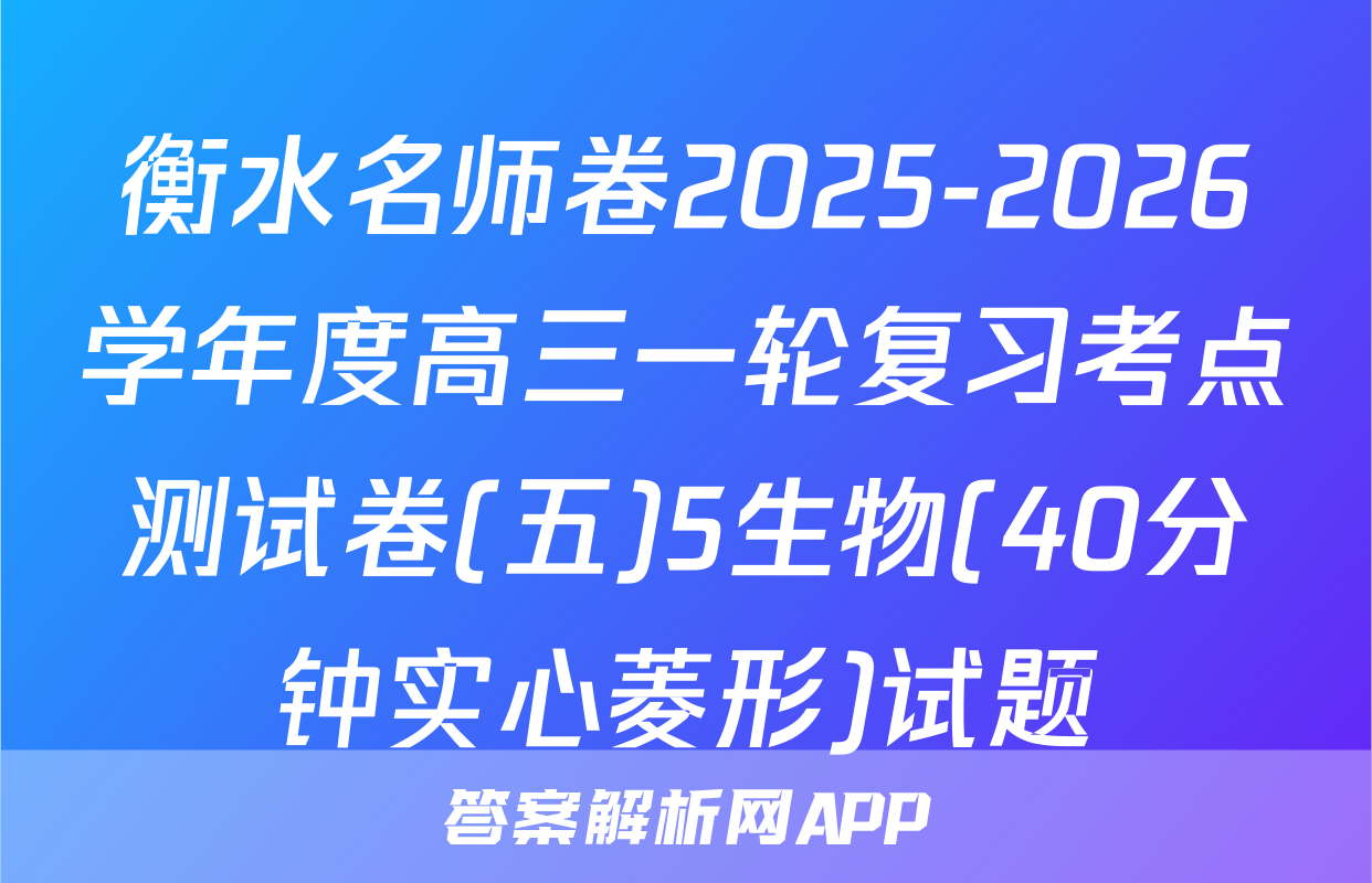 衡水名师卷2025-2026学年度高三一轮复习考点测试卷(五)5生物(40分钟实心菱形)试题