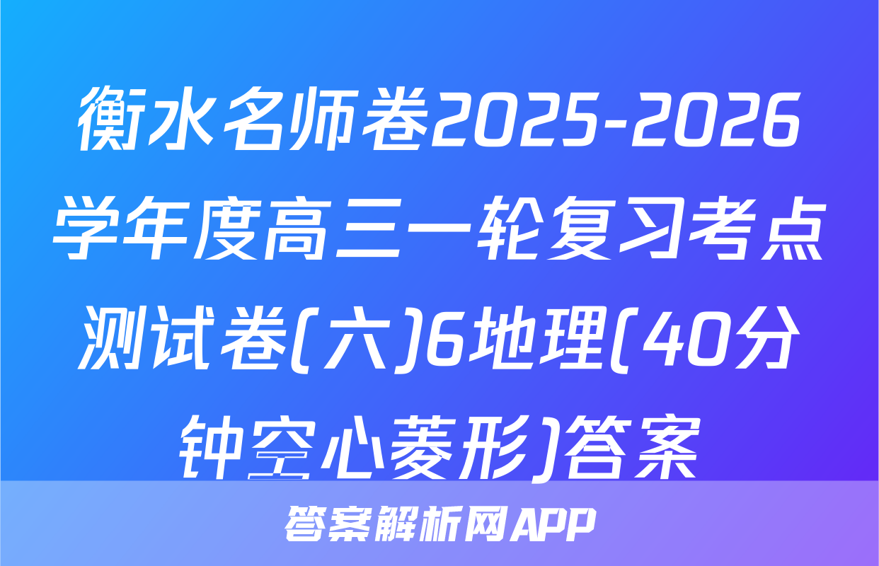 衡水名师卷2025-2026学年度高三一轮复习考点测试卷(六)6地理(40分钟空心菱形)答案