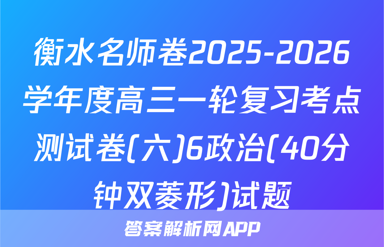 衡水名师卷2025-2026学年度高三一轮复习考点测试卷(六)6政治(40分钟双菱形)试题