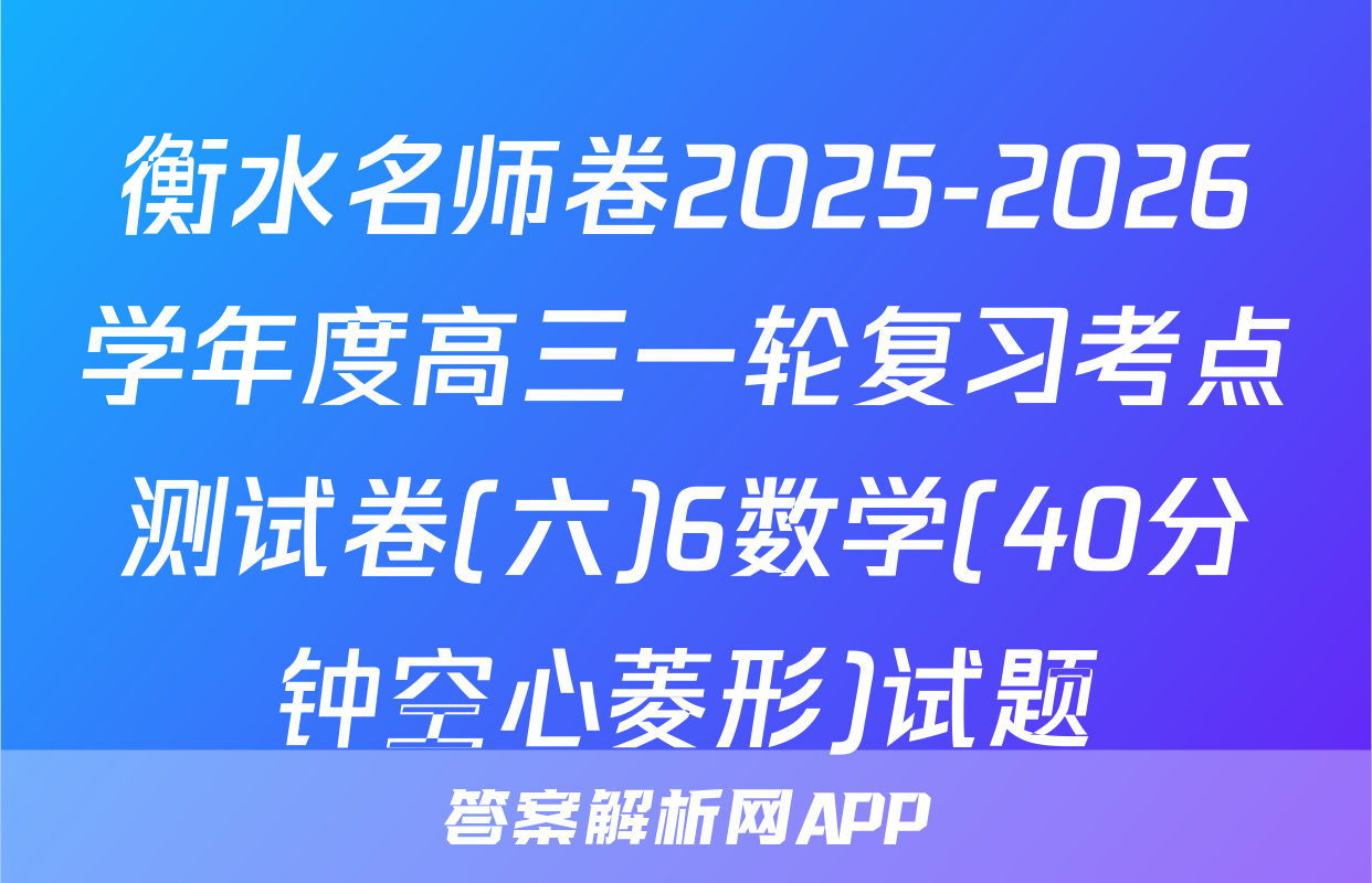 衡水名师卷2025-2026学年度高三一轮复习考点测试卷(六)6数学(40分钟空心菱形)试题