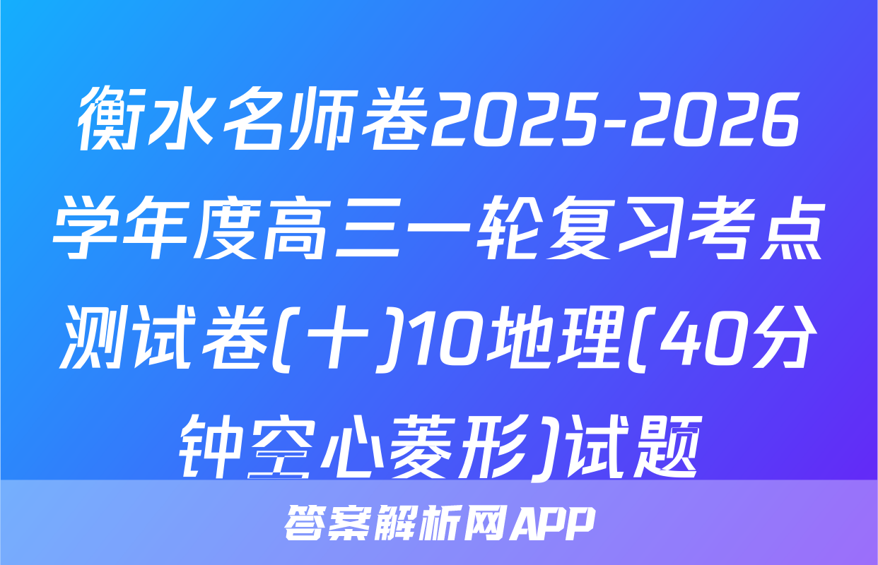 衡水名师卷2025-2026学年度高三一轮复习考点测试卷(十)10地理(40分钟空心菱形)试题