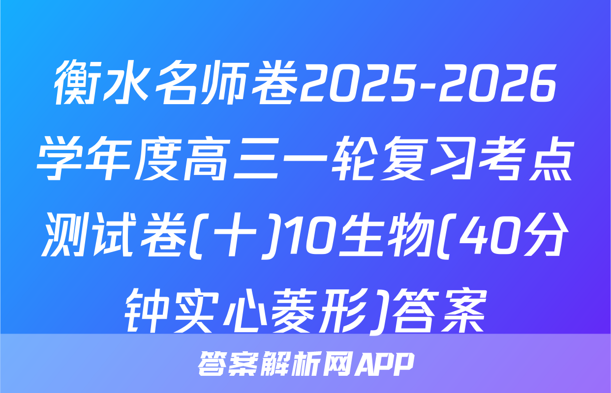衡水名师卷2025-2026学年度高三一轮复习考点测试卷(十)10生物(40分钟实心菱形)答案