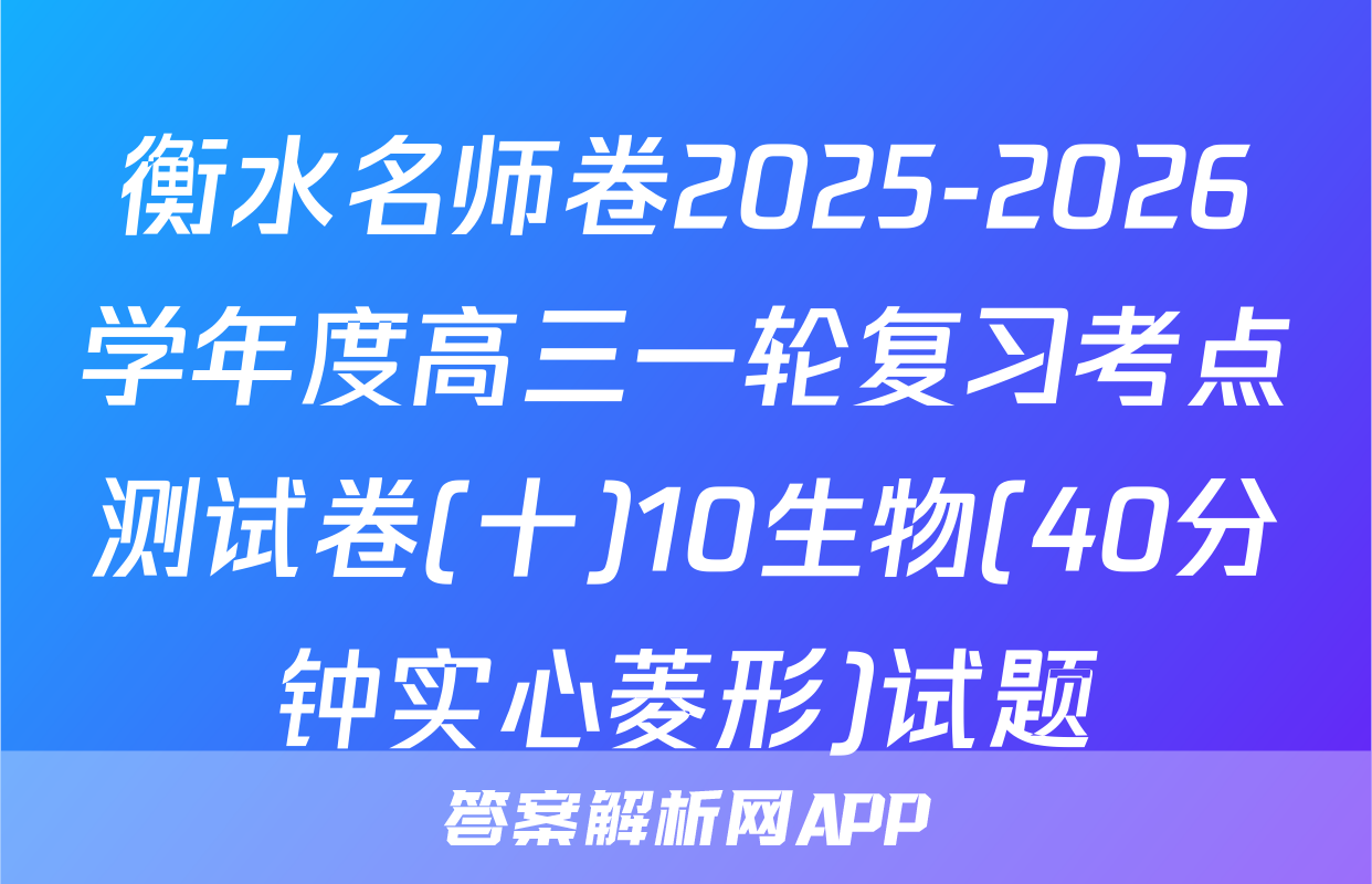 衡水名师卷2025-2026学年度高三一轮复习考点测试卷(十)10生物(40分钟实心菱形)试题