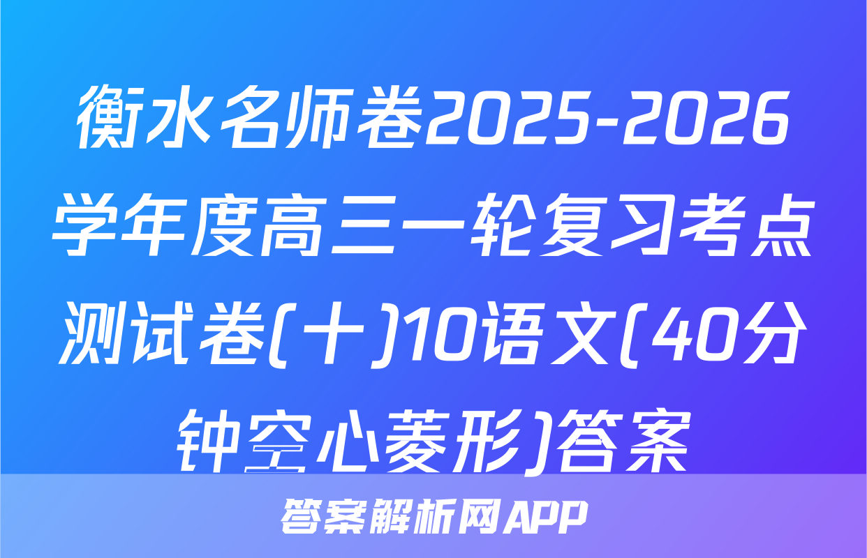 衡水名师卷2025-2026学年度高三一轮复习考点测试卷(十)10语文(40分钟空心菱形)答案