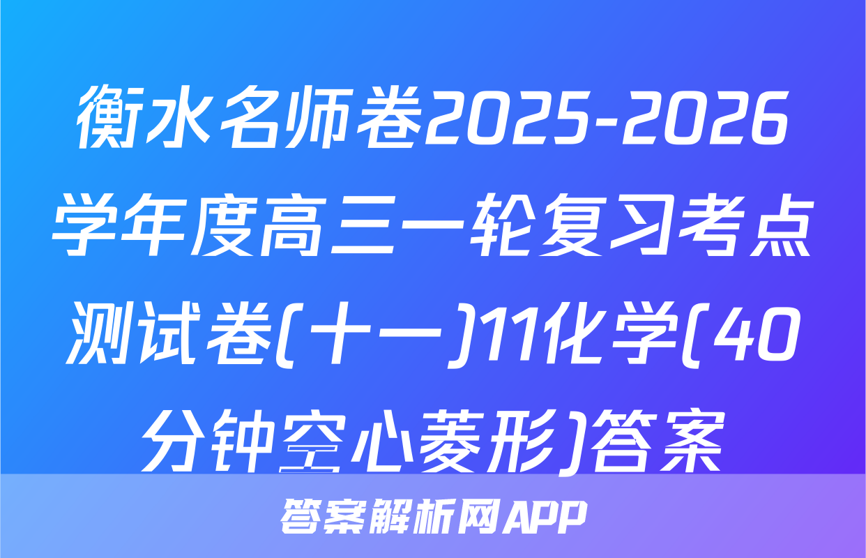 衡水名师卷2025-2026学年度高三一轮复习考点测试卷(十一)11化学(40分钟空心菱形)答案