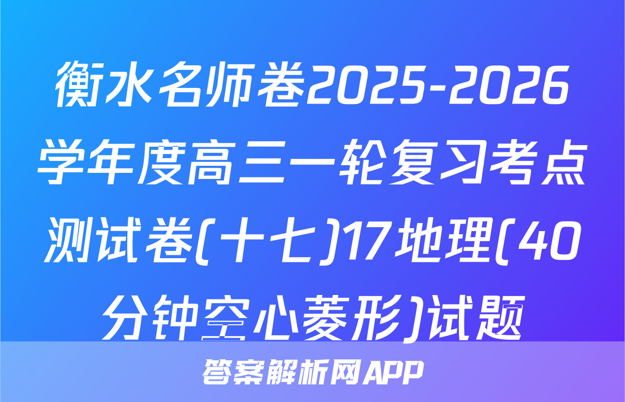 衡水名师卷2025-2026学年度高三一轮复习考点测试卷(十七)17地理(40分钟空心菱形)试题