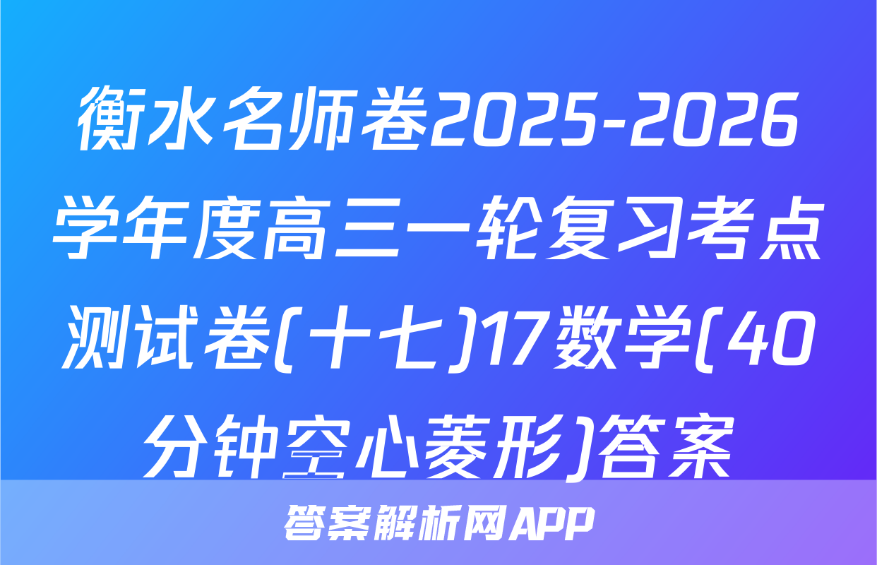 衡水名师卷2025-2026学年度高三一轮复习考点测试卷(十七)17数学(40分钟空心菱形)答案