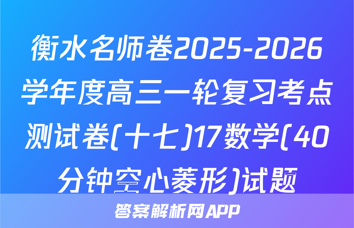 衡水名师卷2025-2026学年度高三一轮复习考点测试卷(十七)17数学(40分钟空心菱形)试题