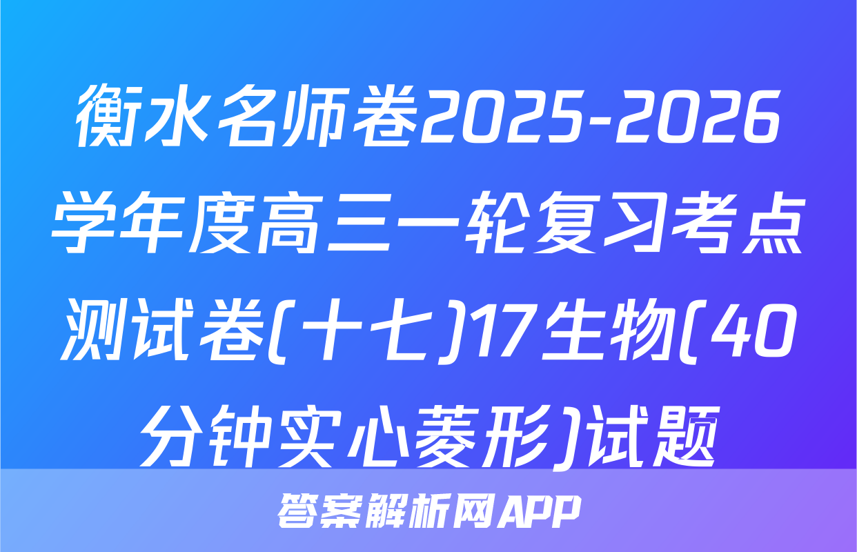 衡水名师卷2025-2026学年度高三一轮复习考点测试卷(十七)17生物(40分钟实心菱形)试题
