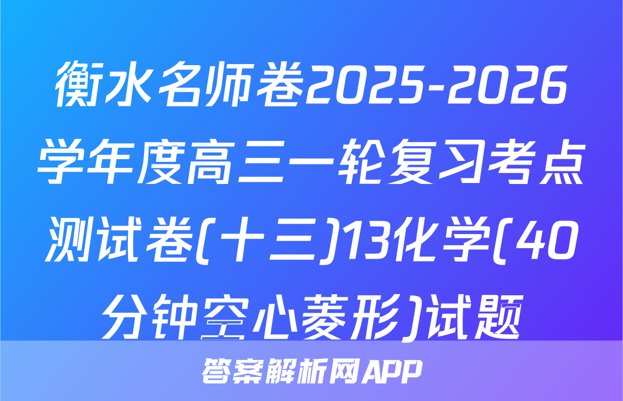 衡水名师卷2025-2026学年度高三一轮复习考点测试卷(十三)13化学(40分钟空心菱形)试题