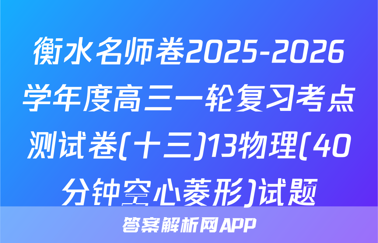 衡水名师卷2025-2026学年度高三一轮复习考点测试卷(十三)13物理(40分钟空心菱形)试题