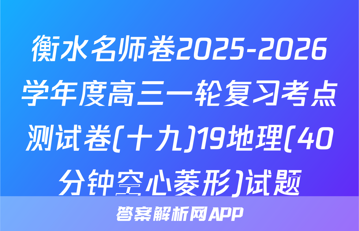 衡水名师卷2025-2026学年度高三一轮复习考点测试卷(十九)19地理(40分钟空心菱形)试题