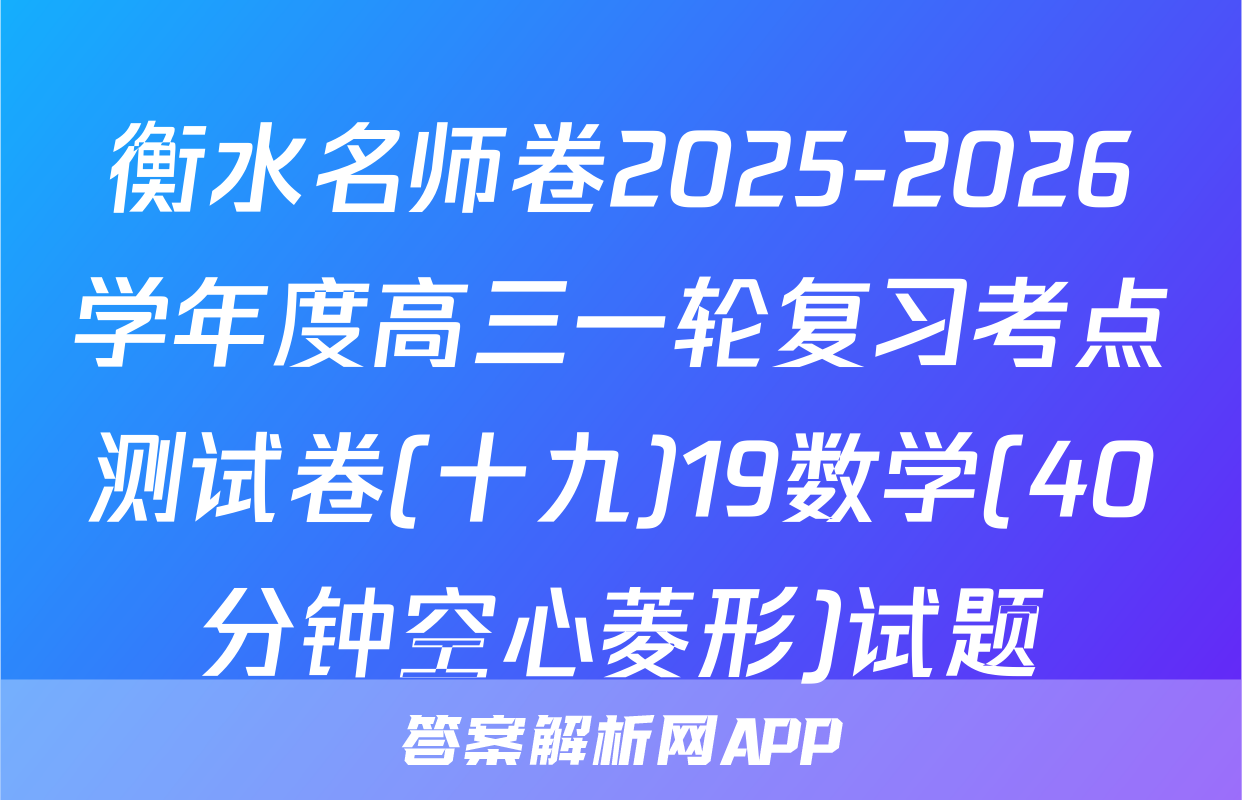 衡水名师卷2025-2026学年度高三一轮复习考点测试卷(十九)19数学(40分钟空心菱形)试题