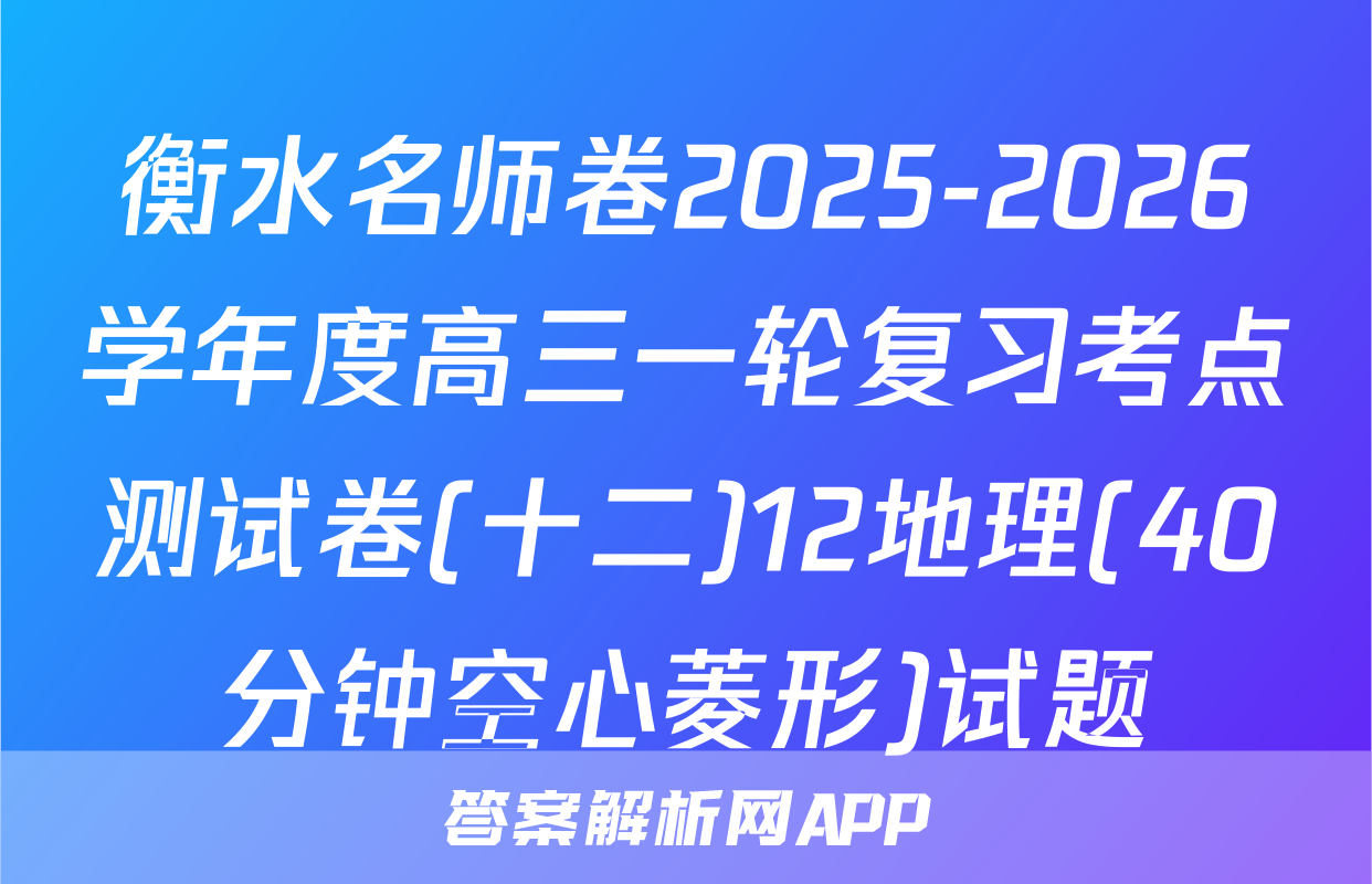 衡水名师卷2025-2026学年度高三一轮复习考点测试卷(十二)12地理(40分钟空心菱形)试题