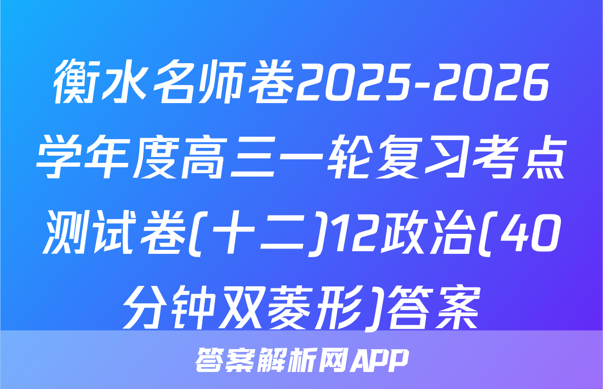 衡水名师卷2025-2026学年度高三一轮复习考点测试卷(十二)12政治(40分钟双菱形)答案