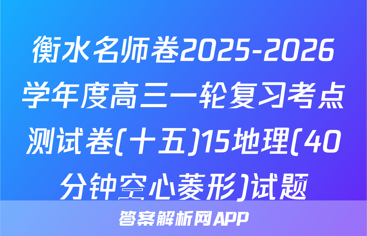衡水名师卷2025-2026学年度高三一轮复习考点测试卷(十五)15地理(40分钟空心菱形)试题