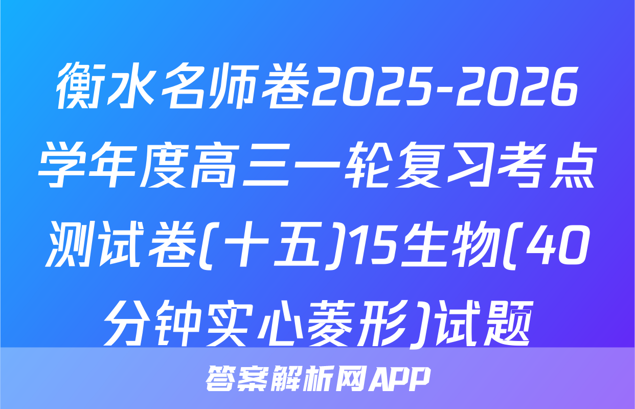 衡水名师卷2025-2026学年度高三一轮复习考点测试卷(十五)15生物(40分钟实心菱形)试题