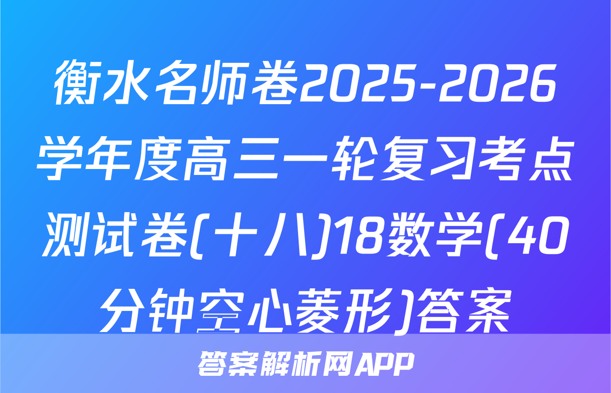 衡水名师卷2025-2026学年度高三一轮复习考点测试卷(十八)18数学(40分钟空心菱形)答案
