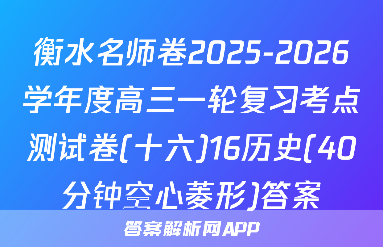 衡水名师卷2025-2026学年度高三一轮复习考点测试卷(十六)16历史(40分钟空心菱形)答案